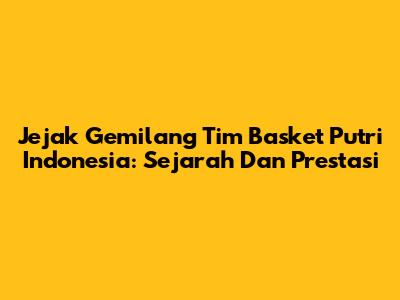 Jejak Gemilang Tim Basket Putri Indonesia: Sejarah Dan Prestasi