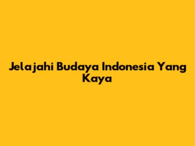 Jelajahi Budaya Indonesia Yang Kaya