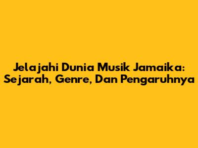 Jelajahi Dunia Musik Jamaika: Sejarah, Genre, Dan Pengaruhnya