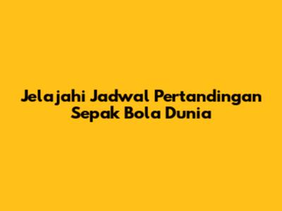 Jelajahi Jadwal Pertandingan Sepak Bola Dunia