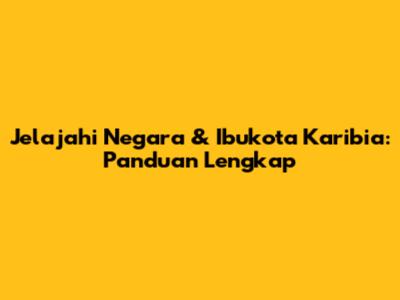 Jelajahi Negara & Ibukota Karibia: Panduan Lengkap