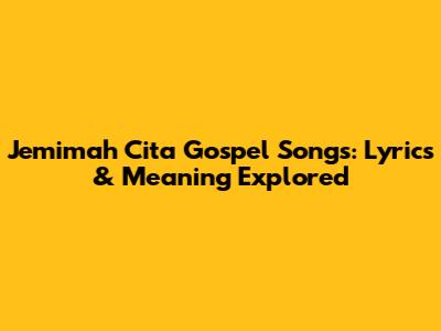 Jemimah Cita Gospel Songs: Lyrics & Meaning Explored
