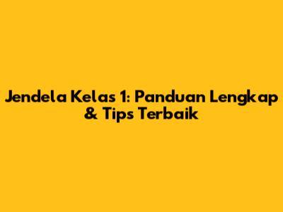 Jendela Kelas 1: Panduan Lengkap & Tips Terbaik