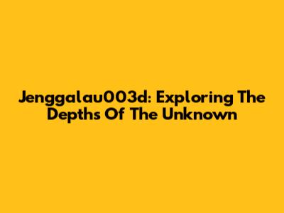 Jenggalau003d: Exploring The Depths Of The Unknown