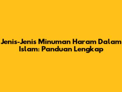 Jenis-Jenis Minuman Haram Dalam Islam: Panduan Lengkap