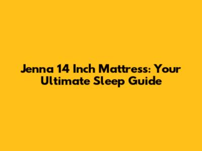 Jenna 14 Inch Mattress: Your Ultimate Sleep Guide