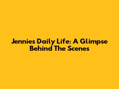 Jennie's Daily Life: A Glimpse Behind The Scenes
