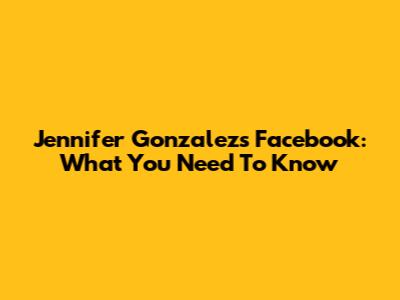 Jennifer Gonzalez's Facebook: What You Need To Know