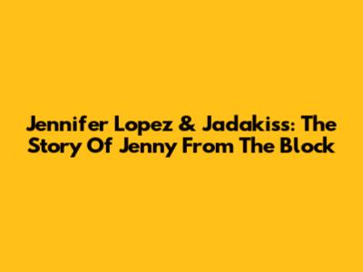 Jennifer Lopez & Jadakiss: The Story Of Jenny From The Block
