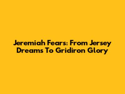 Jeremiah Fears: From Jersey Dreams To Gridiron Glory