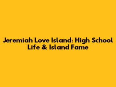 Jeremiah Love Island: High School Life & Island Fame