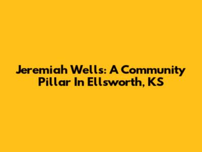 Jeremiah Wells: A Community Pillar In Ellsworth, KS