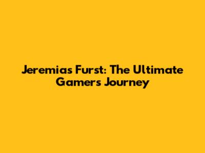 Jeremias Furst: The Ultimate Gamer's Journey