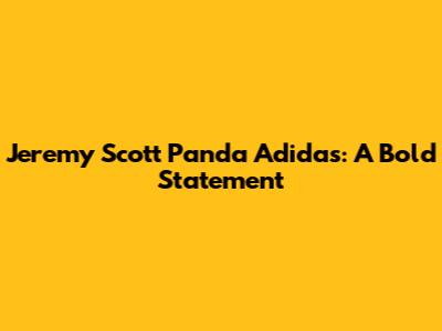 Jeremy Scott Panda Adidas: A Bold Statement