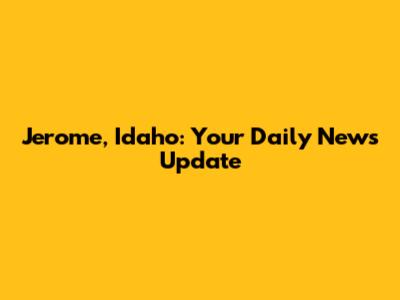 Jerome, Idaho: Your Daily News Update