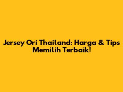 Jersey Ori Thailand: Harga & Tips Memilih Terbaik!