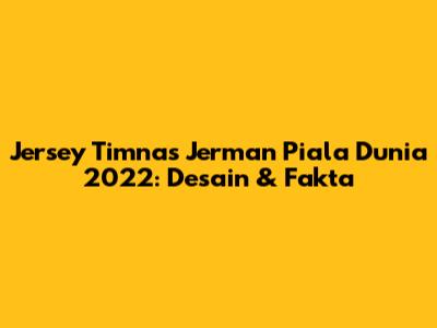 Jersey Timnas Jerman Piala Dunia 2022: Desain & Fakta