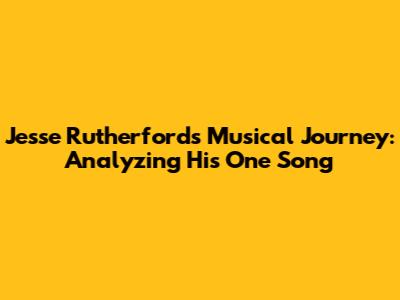 Jesse Rutherford's Musical Journey: Analyzing His One Song