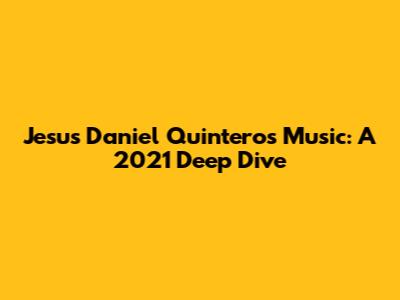 Jesus Daniel Quintero's Music: A 2021 Deep Dive