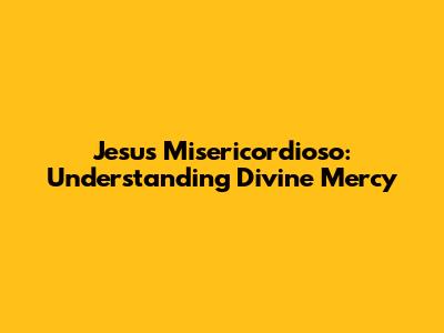 Jesus Misericordioso: Understanding Divine Mercy