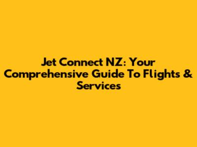 Jet Connect NZ: Your Comprehensive Guide To Flights & Services