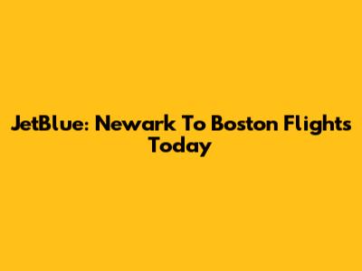JetBlue: Newark To Boston Flights Today