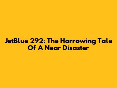 JetBlue 292: The Harrowing Tale Of A Near Disaster
