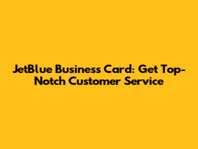 JetBlue Business Card: Get Top-Notch Customer Service