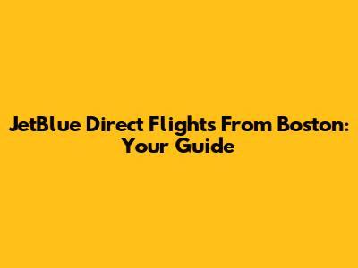 JetBlue Direct Flights From Boston: Your Guide