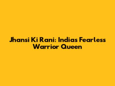 Jhansi Ki Rani: India's Fearless Warrior Queen