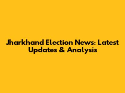 Jharkhand Election News: Latest Updates & Analysis