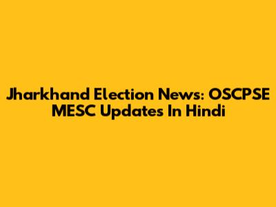 Jharkhand Election News: OSCPSE MESC Updates In Hindi
