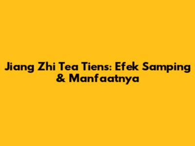 Jiang Zhi Tea Tiens: Efek Samping & Manfaatnya