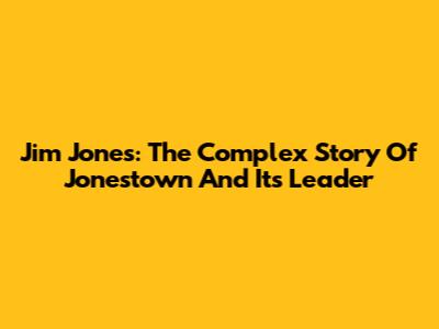 Jim Jones: The Complex Story Of Jonestown And Its Leader