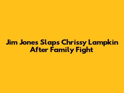 Jim Jones Slaps Chrissy Lampkin After Family Fight