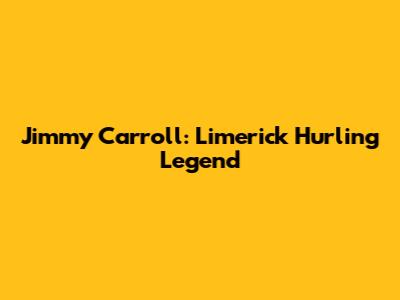 Jimmy Carroll: Limerick Hurling Legend
