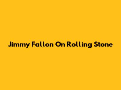 Jimmy Fallon On Rolling Stone