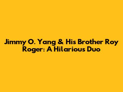 Jimmy O. Yang & His Brother Roy Roger: A Hilarious Duo
