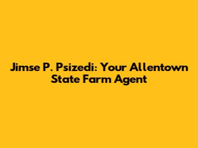 Jimse P. Psizedi: Your Allentown State Farm Agent