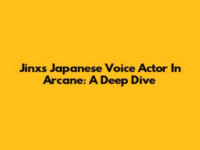 Jinx's Japanese Voice Actor In Arcane: A Deep Dive