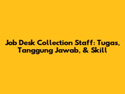 Job Desk Collection Staff: Tugas, Tanggung Jawab, & Skill