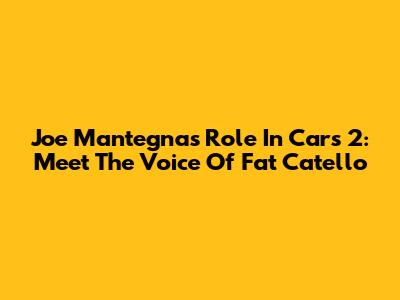 Joe Mantegna's Role In Cars 2: Meet The Voice Of Fat Catello