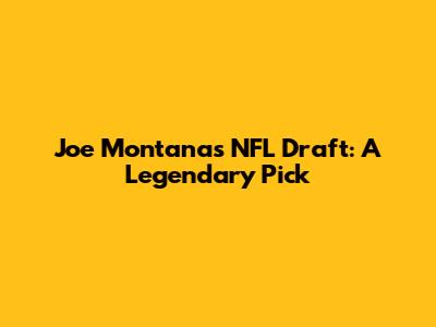 Joe Montana's NFL Draft: A Legendary Pick