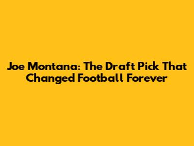 Joe Montana: The Draft Pick That Changed Football Forever