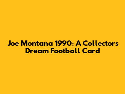 Joe Montana 1990: A Collector's Dream Football Card