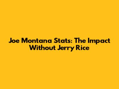 Joe Montana Stats: The Impact Without Jerry Rice