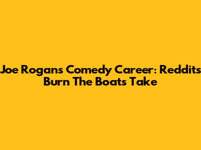 Joe Rogan's Comedy Career: Reddit's "Burn The Boats" Take