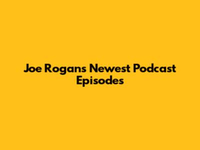 Joe Rogan's Newest Podcast Episodes