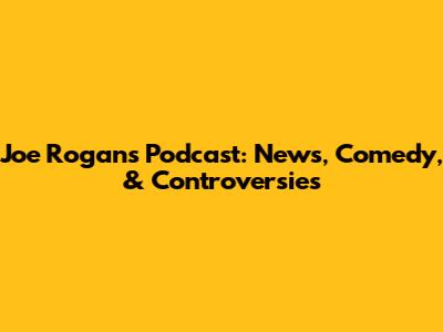 Joe Rogan's Podcast: News, Comedy, & Controversies