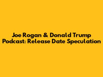 Joe Rogan & Donald Trump Podcast: Release Date Speculation